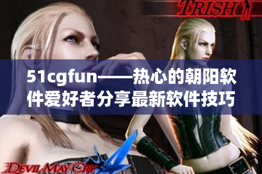 51cgfun——熱心的朝陽(yáng)軟件愛好者分享最新軟件技巧與經(jīng)驗(yàn)