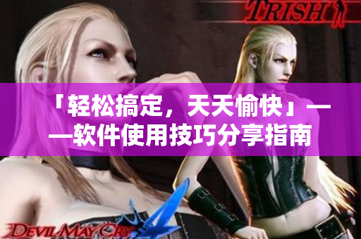 「輕松搞定，天天愉快」——軟件使用技巧分享指南