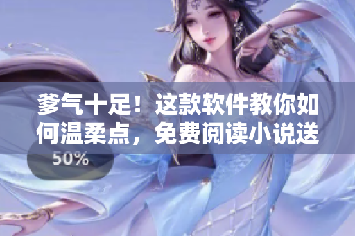 爹氣十足！這款軟件教你如何溫柔點(diǎn)，免費(fèi)閱讀小說(shuō)送上