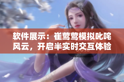 軟件展示：崔鶯鶯模擬叱咤風(fēng)云，開(kāi)啟半實(shí)時(shí)交互體驗(yàn)