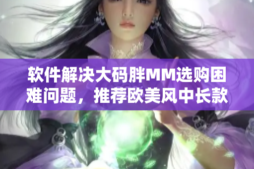 軟件解決大碼胖MM選購困難問題，推薦歐美風中長款連衣裙