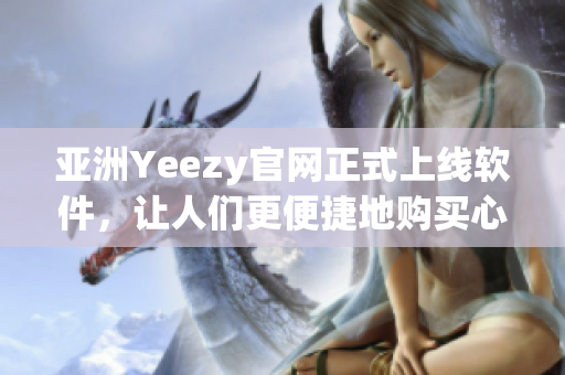 亞洲Yeezy官網(wǎng)正式上線軟件，讓人們更便捷地購買心愛的鞋款
