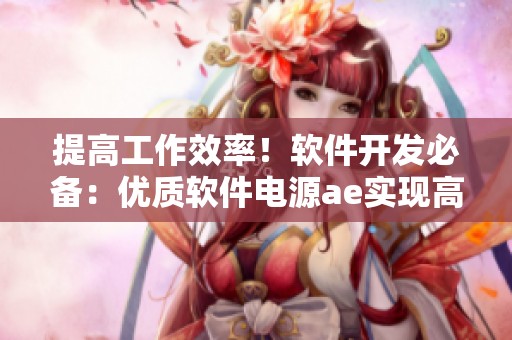 提高工作效率！軟件開發(fā)必備：優(yōu)質(zhì)軟件電源ae實現(xiàn)高效能耗管理