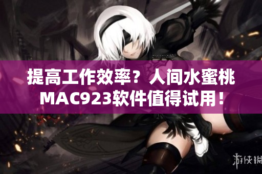 提高工作效率？人間水蜜桃MAC923軟件值得試用！