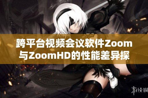 跨平臺視頻會議軟件Zoom與ZoomHD的性能差異探討