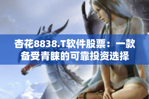 杏花8838.T軟件股票：一款備受青睞的可靠投資選擇