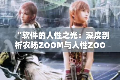 “軟件的人性之光：深度剖析農(nóng)場ZOOM與人性ZOOM”