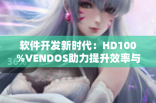 軟件開發(fā)新時(shí)代：HD100%VENDOS助力提升效率與準(zhǔn)確性