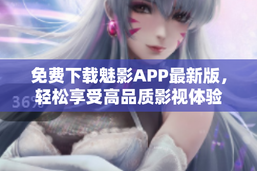免費(fèi)下載魅影APP最新版，輕松享受高品質(zhì)影視體驗(yàn)
