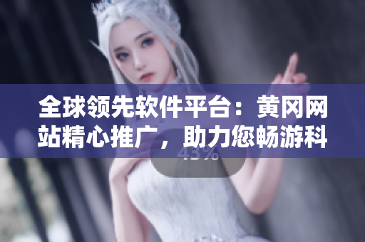 全球領(lǐng)先軟件平臺(tái)：黃岡網(wǎng)站精心推廣，助力您暢游科技創(chuàng)新世界