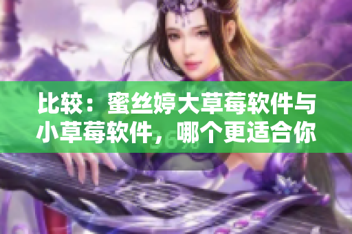 比較：蜜絲婷大草莓軟件與小草莓軟件，哪個(gè)更適合你？