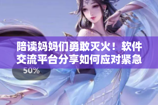 陪讀媽媽們勇敢滅火！軟件交流平臺分享如何應(yīng)對緊急情況