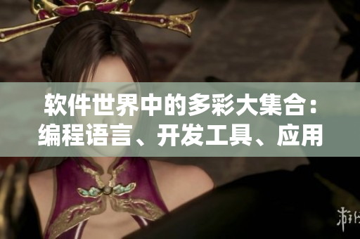 軟件世界中的多彩大集合：編程語言、開發(fā)工具、應用程序及其生態(tài)系統(tǒng)2023
