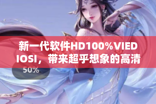 新一代軟件HD100%VIEDIOSI，帶來超乎想象的高清視覺體驗