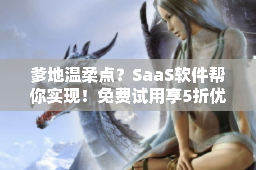 爹地溫柔點？SaaS軟件幫你實現！免費試用享5折優(yōu)惠