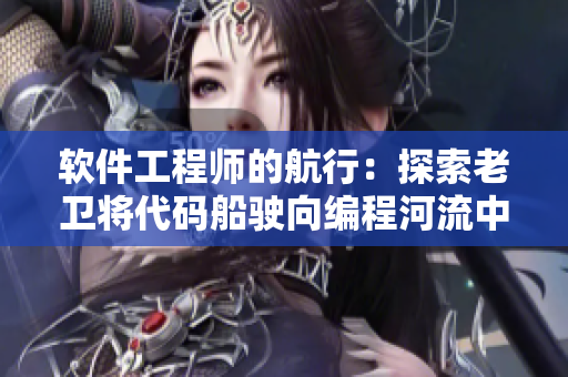 軟件工程師的航行：探索老衛(wèi)將代碼船駛向編程河流中心的故事
