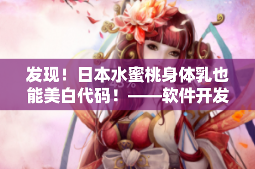 發(fā)現(xiàn)！日本水蜜桃身體乳也能美白代碼！——軟件開發(fā)者必知的秘法