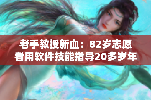 老手教授新血：82歲志愿者用軟件技能指導20多歲年輕人