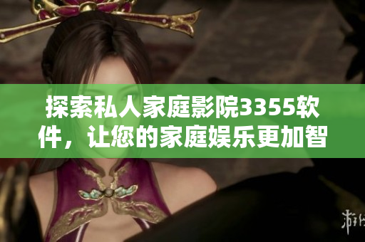 探索私人家庭影院3355軟件，讓您的家庭娛樂更加智能化！