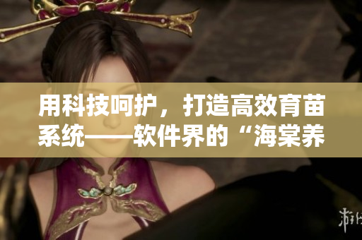 用科技呵護(hù)，打造高效育苗系統(tǒng)——軟件界的“海棠養(yǎng)殖法”