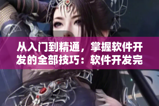 從入門到精通，掌握軟件開發(fā)的全部技巧：軟件開發(fā)完全指南