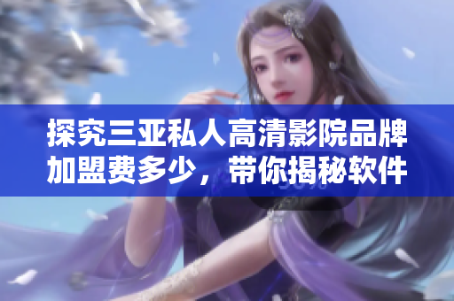 探究三亞私人高清影院品牌加盟費(fèi)多少，帶你揭秘軟件領(lǐng)域的加盟商機(jī)！