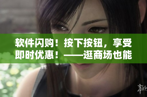 軟件閃購(gòu)！按下按鈕，享受即時(shí)優(yōu)惠！——逛商場(chǎng)也能省錢(qián)