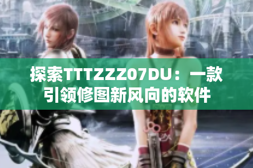 探索TTTZZZ07DU：一款引領(lǐng)修圖新風(fēng)向的軟件