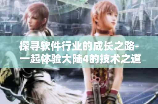 探尋軟件行業(yè)的成長之路- 一起體驗大陸4的技術(shù)之道視頻
