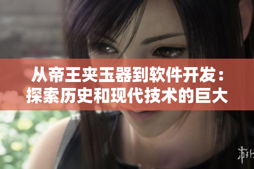 從帝王夾玉器到軟件開發(fā)：探索歷史和現(xiàn)代技術(shù)的巨大變革