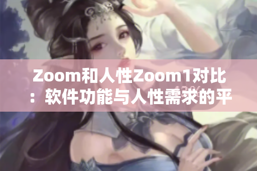 Zoom和人性Zoom1對比：軟件功能與人性需求的平衡