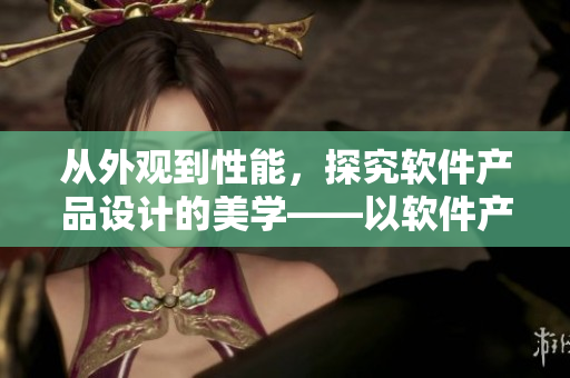 從外觀到性能，探究軟件產(chǎn)品設計的美學——以軟件產(chǎn)品為例的美學設計研究