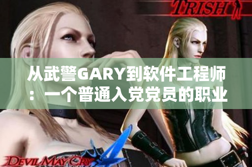 從武警GARY到軟件工程師：一個普通入黨黨員的職業(yè)蛻變