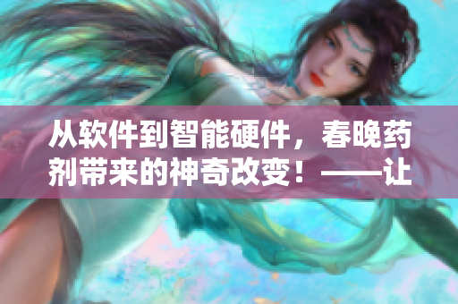 從軟件到智能硬件，春晚藥劑帶來的神奇改變！——讓億萬用戶見證AI智能時代！