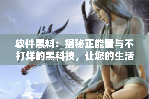 軟件黑料：揭秘正能量與不打烊的黑科技，讓您的生活更智慧化