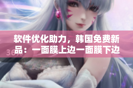 軟件優(yōu)化助力，韓國(guó)免費(fèi)新品：一面膜上邊一面膜下邊技術(shù)揭秘
