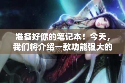 準(zhǔn)備好你的筆記本！今天，我們將介紹一款功能強(qiáng)大的軟件