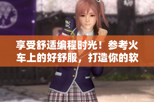 享受舒適編程時(shí)光！參考火車上的好舒服，打造你的軟件開發(fā)綠洲