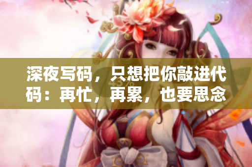 深夜寫碼，只想把你敲進(jìn)代碼：再忙，再累，也要思念你軟件