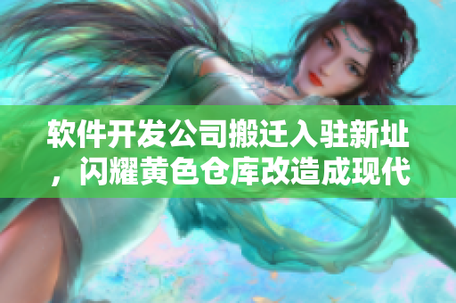 軟件開發(fā)公司搬遷入駐新址，閃耀黃色倉庫改造成現(xiàn)代化辦公軟件基地