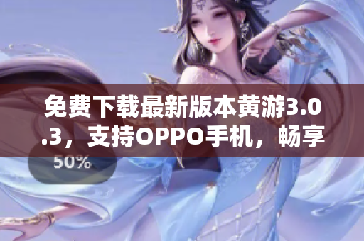 免費下載最新版本黃游3.0.3，支持OPPO手機，暢享游戲玩樂