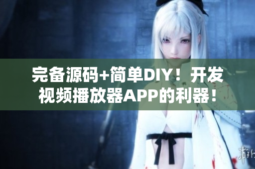 完備源碼+簡單DIY！開發(fā)視頻播放器APP的利器！