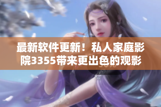 最新軟件更新！私人家庭影院3355帶來更出色的觀影體驗