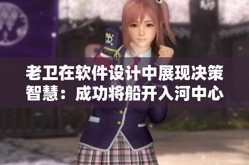 老衛(wèi)在軟件設計中展現(xiàn)決策智慧：成功將船開入河中心