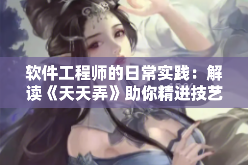 軟件工程師的日常實(shí)踐：解讀《天天弄》助你精進(jìn)技藝