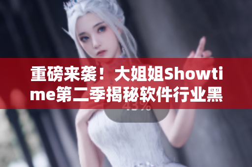 重磅來襲！大姐姐Showtime第二季揭秘軟件行業(yè)黑科技
