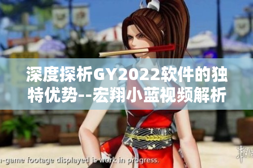 深度探析GY2022軟件的獨(dú)特優(yōu)勢(shì)--宏翔小藍(lán)視頻解析