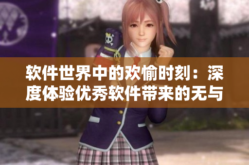 軟件世界中的歡愉時(shí)刻：深度體驗(yàn)優(yōu)秀軟件帶來(lái)的無(wú)與倫比的愉悅