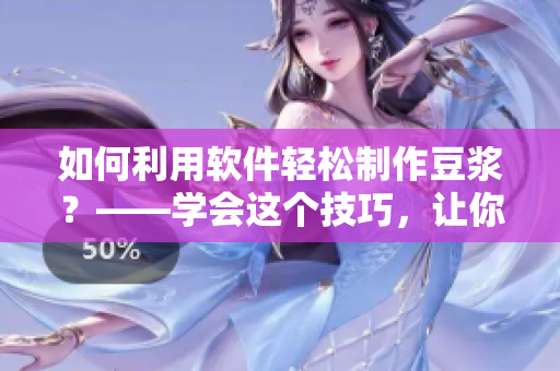 如何利用軟件輕松制作豆?jié){？——學(xué)會這個(gè)技巧，讓你的健康飲食更快捷！