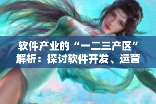 軟件產(chǎn)業(yè)的“一二三產(chǎn)區(qū)”解析：探討軟件開發(fā)、運營和維護差異與聯(lián)系